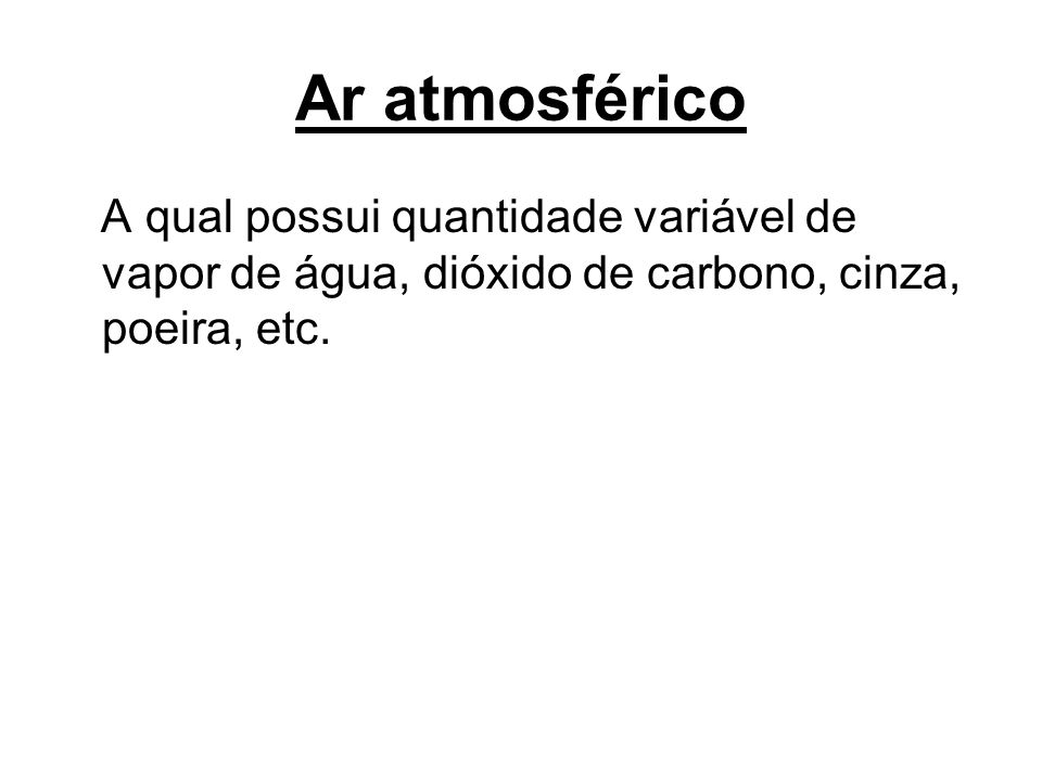 Ar atmosférico A qual possui quantidade variável de vapor de água, dióxido de carbono, cinza, poeira, etc.