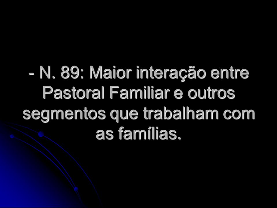 - N. 89: Maior interação entre Pastoral Familiar e outros segmentos que trabalham com as famílias.