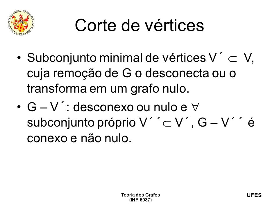 Corte de vértices Subconjunto minimal de vértices V´  V, cuja remoção de G o desconecta ou o transforma em um grafo nulo.