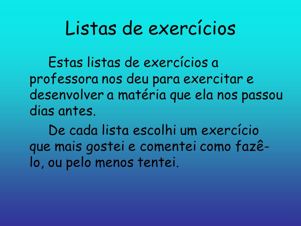 Listas de exercícios Estas listas de exercícios a professora nos deu para exercitar e desenvolver a matéria que ela nos passou dias antes.