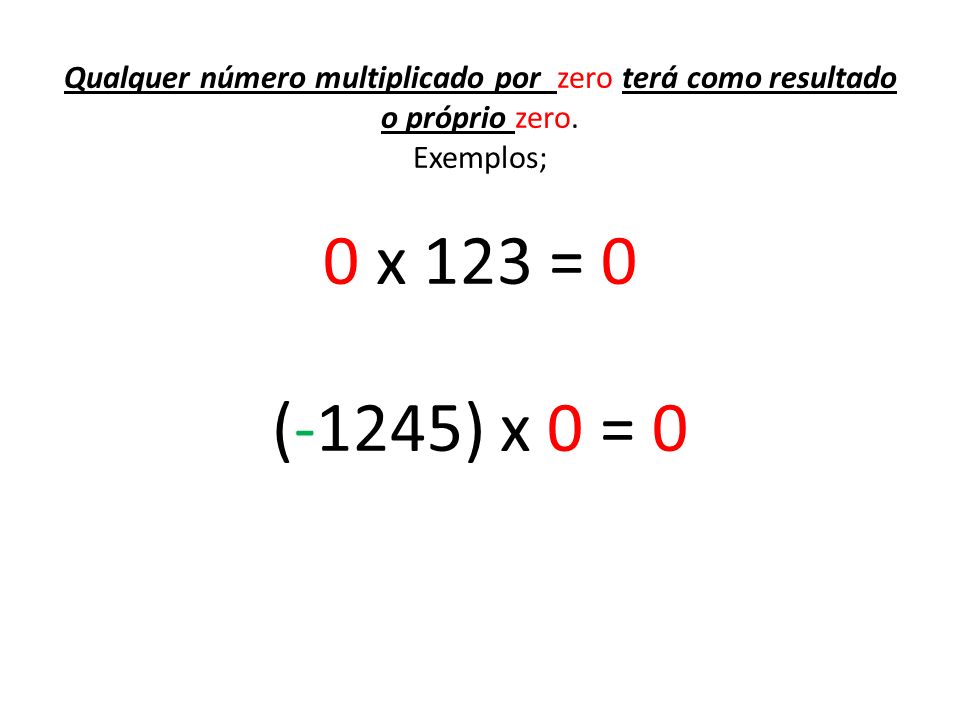 Qualquer número multiplicado por zero terá como resultado o próprio zero.
