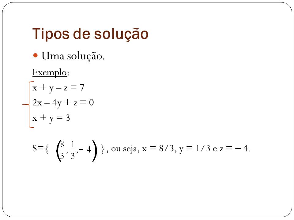 Tipos de solução Uma solução. Exemplo: x + y – z = 7 2x – 4y + z = 0