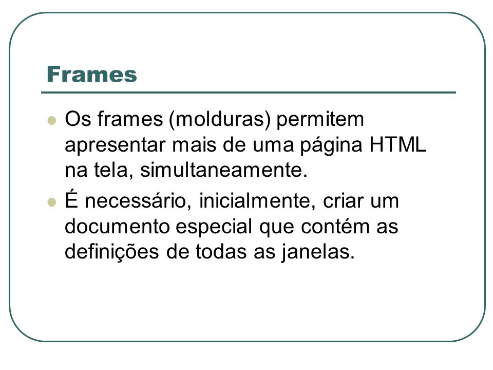 Frames Os frames (molduras) permitem apresentar mais de uma página HTML na tela, simultaneamente.