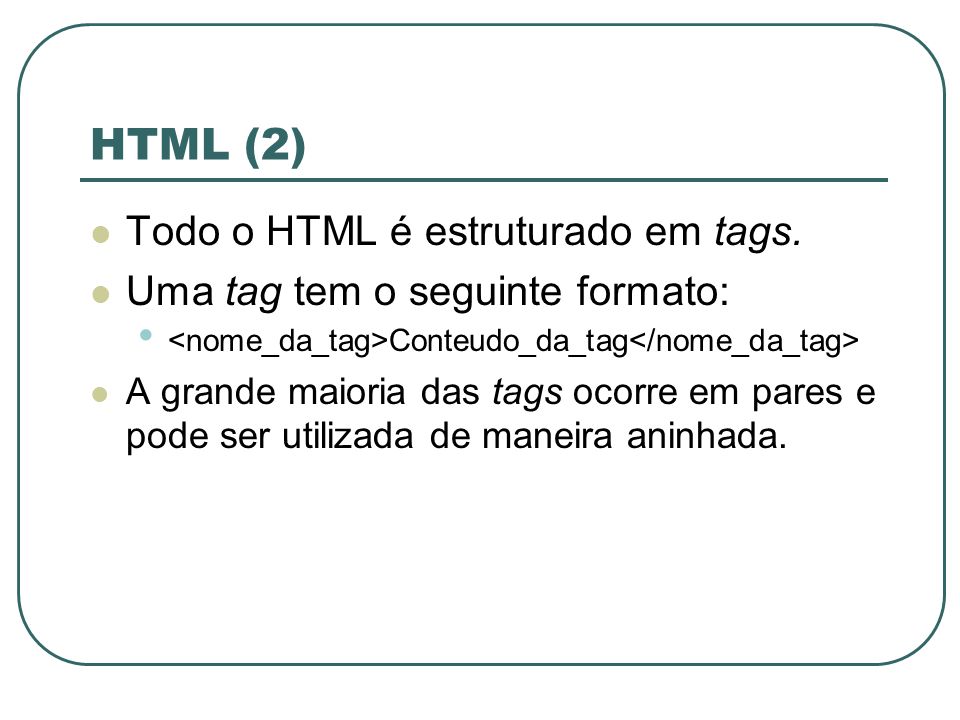 HTML (2) Todo o HTML é estruturado em tags.