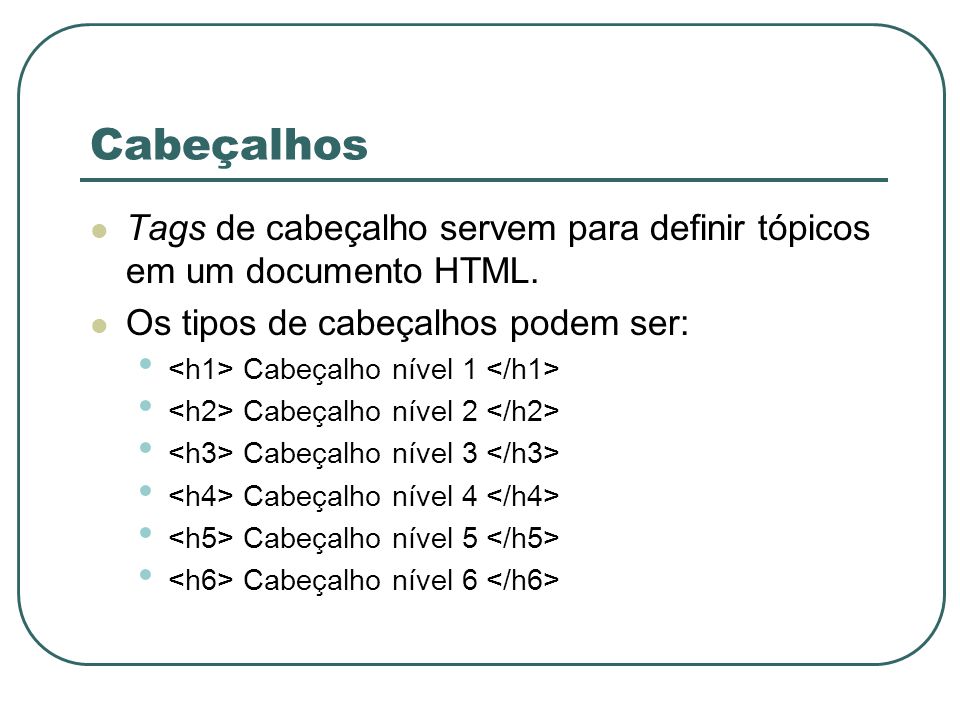 Cabeçalhos Tags de cabeçalho servem para definir tópicos em um documento HTML. Os tipos de cabeçalhos podem ser: