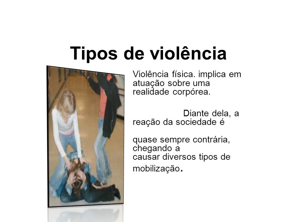 Tipos de violência Violência física. implica em atuação sobre uma realidade corpórea.