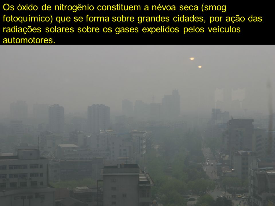 Os óxido de nitrogênio constituem a névoa seca (smog fotoquímico) que se forma sobre grandes cidades, por ação das radiações solares sobre os gases expelidos pelos veículos automotores.