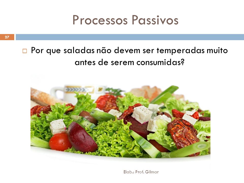 Processos Passivos Por que saladas não devem ser temperadas muito antes de serem consumidas.
