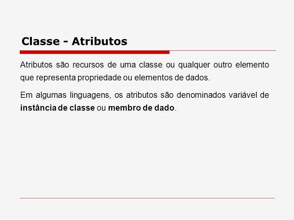 Classe - Atributos Atributos são recursos de uma classe ou qualquer outro elemento que representa propriedade ou elementos de dados.