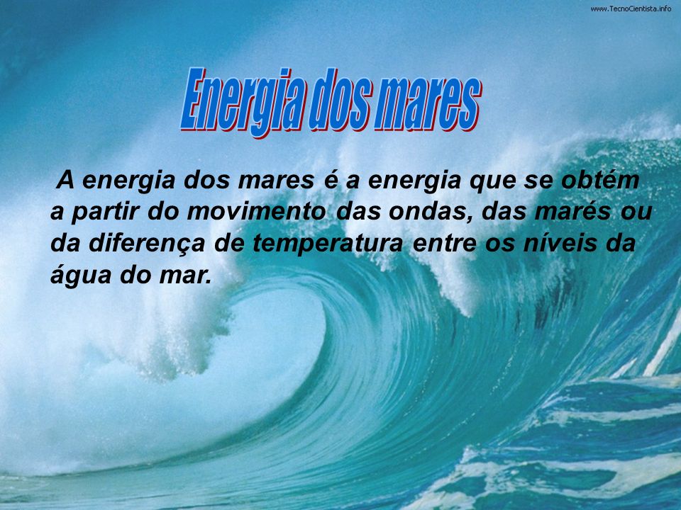 A energia dos mares é a energia que se obtém a partir do movimento das ondas, das marés ou da diferença de temperatura entre os níveis da água do mar.