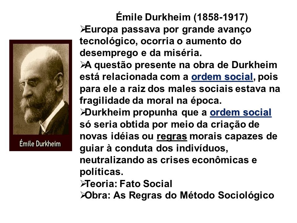 Émile Durkheim ( ) Europa passava por grande avanço tecnológico, ocorria o aumento do desemprego e da miséria.