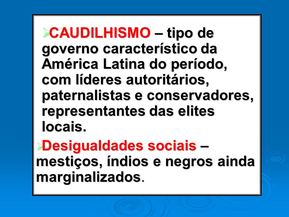 CAUDILHISMO – tipo de governo característico da América Latina do período, com líderes autoritários, paternalistas e conservadores, representantes das elites locais.
