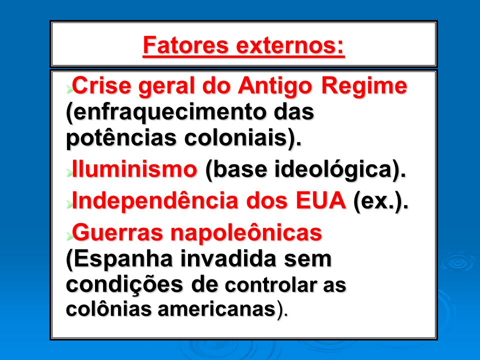 Fatores externos: Crise geral do Antigo Regime (enfraquecimento das potências coloniais). Iluminismo (base ideológica).