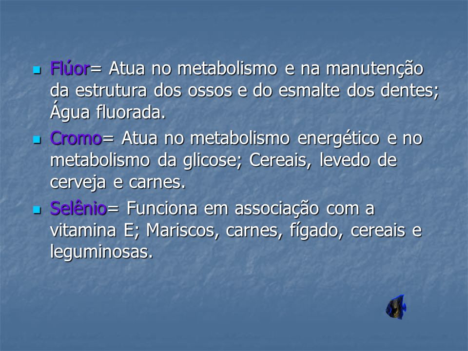 Flúor= Atua no metabolismo e na manutenção da estrutura dos ossos e do esmalte dos dentes; Água fluorada.
