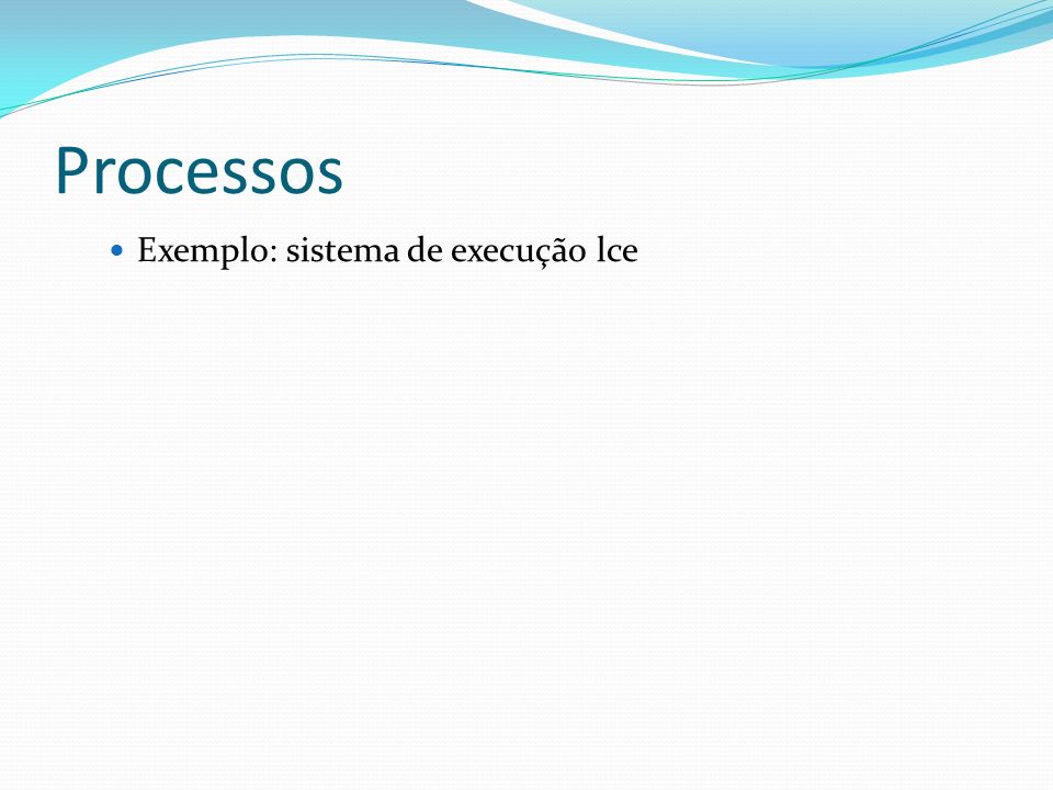 Processos Exemplo: sistema de execução lce