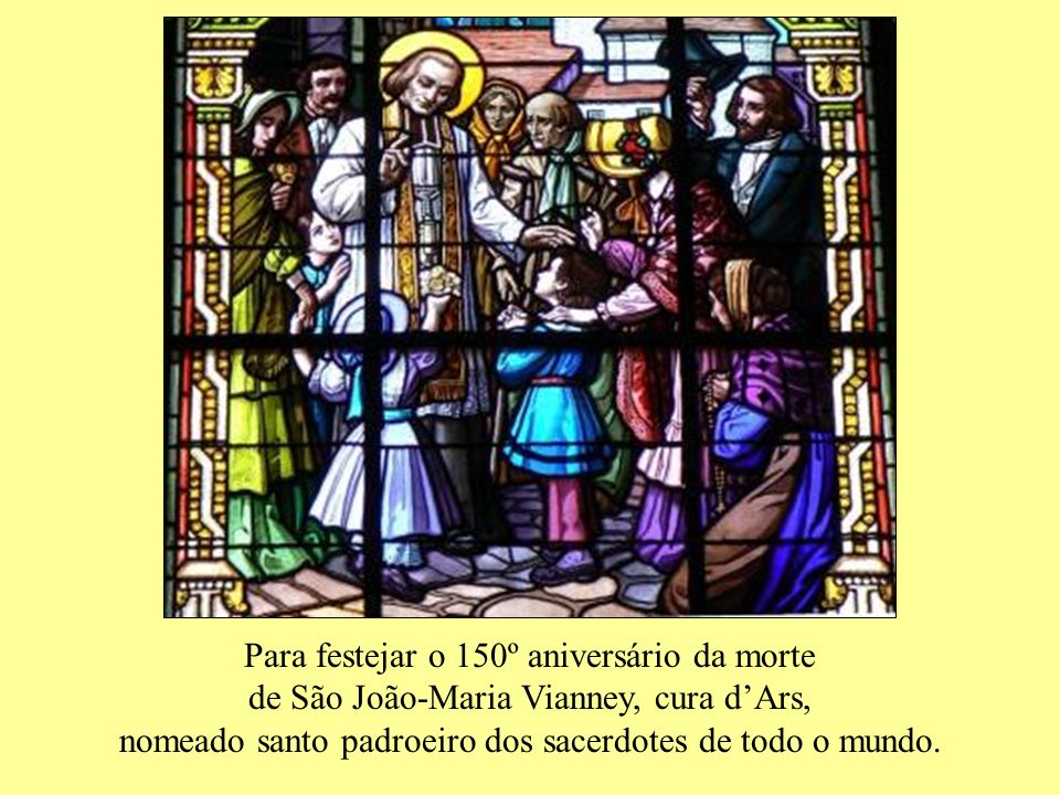 Para festejar o 150º aniversário da morte de São João-Maria Vianney, cura d’Ars, nomeado santo padroeiro dos sacerdotes de todo o mundo.