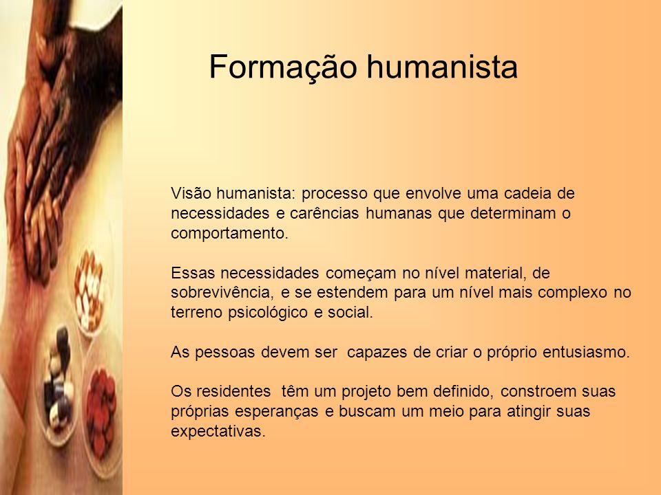 Formação humanista Visão humanista: processo que envolve uma cadeia de necessidades e carências humanas que determinam o comportamento.