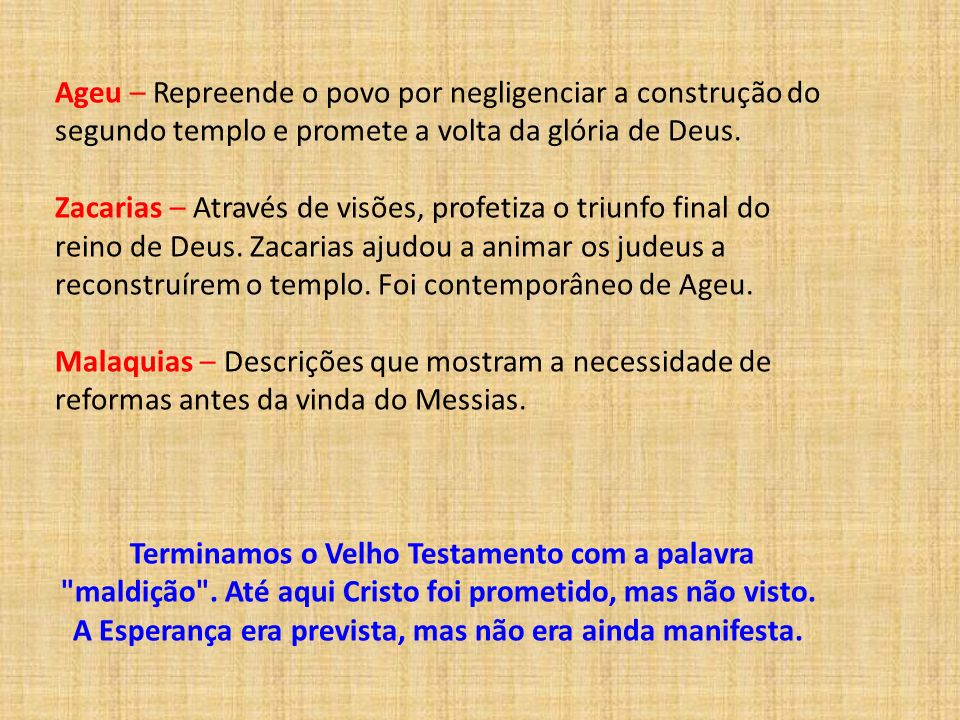 Ageu – Repreende o povo por negligenciar a construção do segundo templo e promete a volta da glória de Deus.