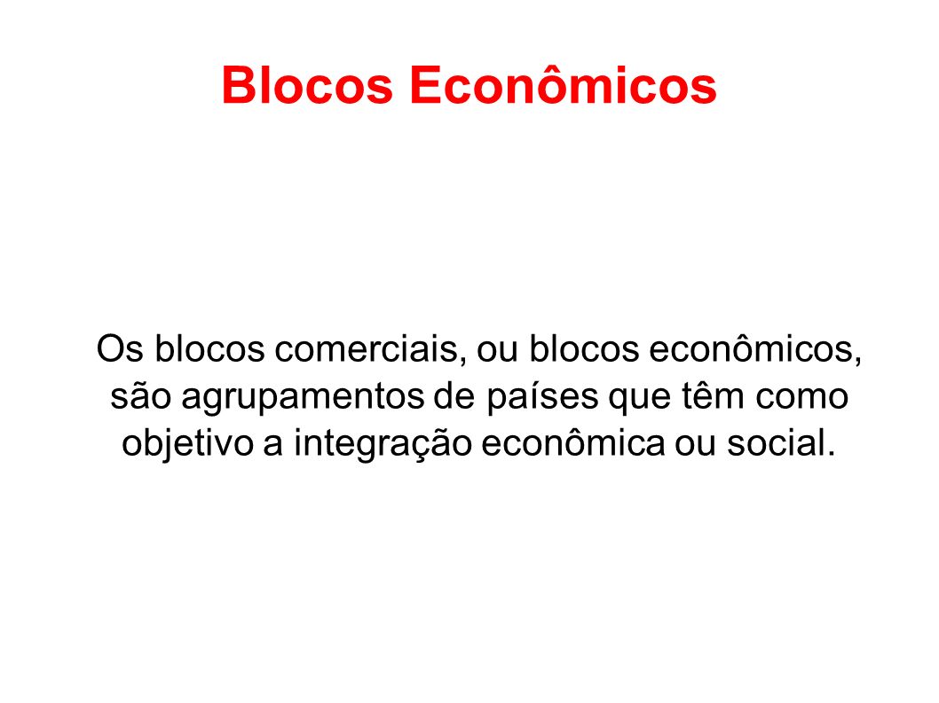 Blocos Econômicos Os blocos comerciais, ou blocos econômicos, são agrupamentos de países que têm como objetivo a integração econômica ou social.