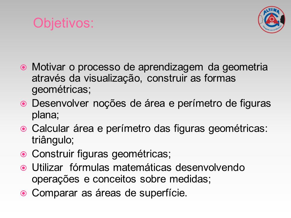 Objetivos: Motivar o processo de aprendizagem da geometria através da visualização, construir as formas geométricas;