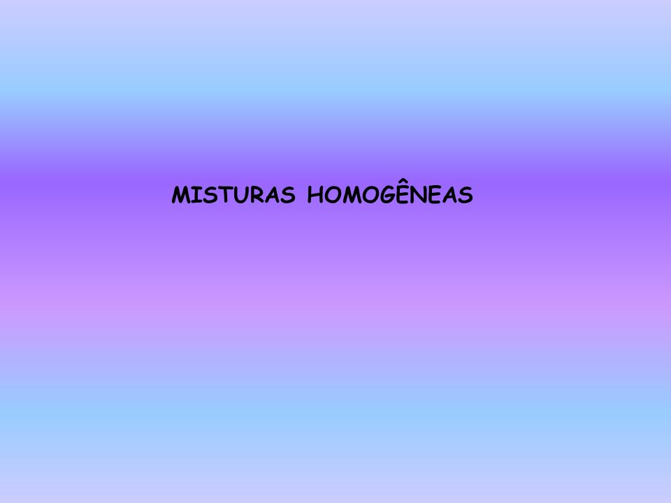 MISTURAS HOMOGÊNEAS