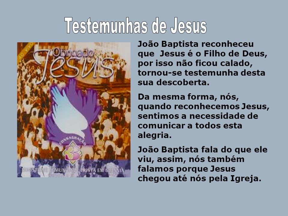 Testemunhas de Jesus João Baptista reconheceu que Jesus é o Filho de Deus, por isso não ficou calado, tornou-se testemunha desta sua descoberta.