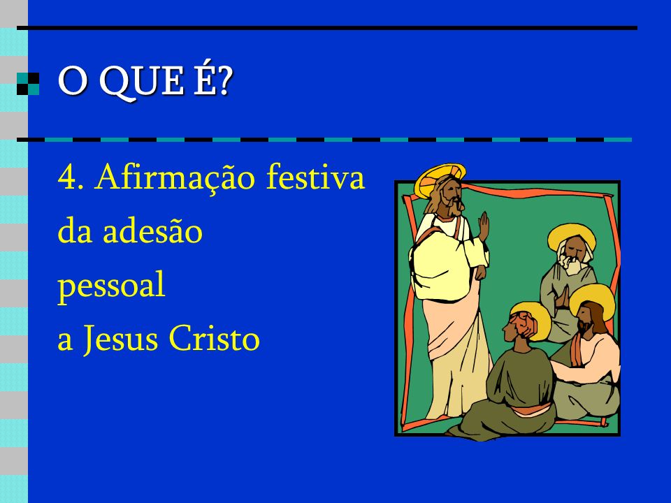 O QUE É 4. Afirmação festiva da adesão pessoal a Jesus Cristo