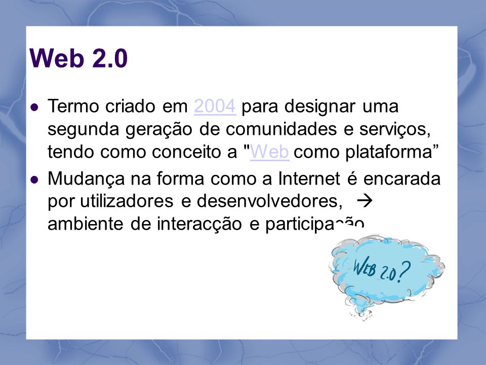 Web 2.0 Termo criado em 2004 para designar uma segunda geração de comunidades e serviços, tendo como conceito a Web como plataforma