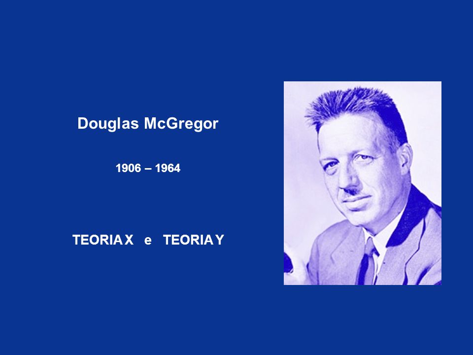 Douglas McGregor 1906 – 1964 TEORIA X e TEORIA Y
