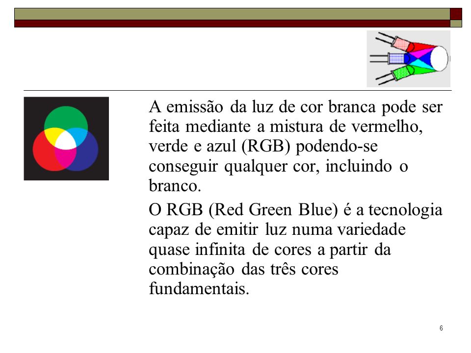 A emissão da luz de cor branca pode ser feita mediante a mistura de vermelho, verde e azul (RGB) podendo-se conseguir qualquer cor, incluindo o branco.