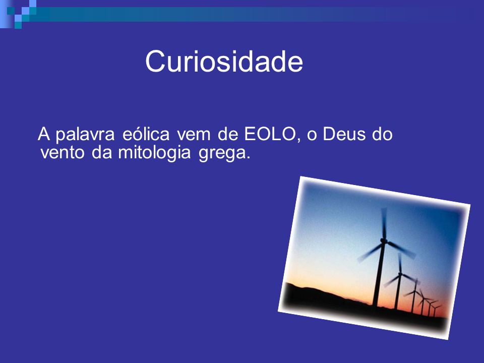 Curiosidade A palavra eólica vem de EOLO, o Deus do vento da mitologia grega.