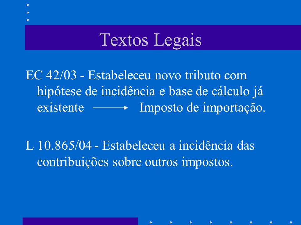Textos Legais EC 42/03 - Estabeleceu novo tributo com hipótese de incidência e base de cálculo já existente Imposto de importação.
