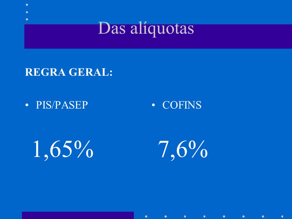 Das alíquotas REGRA GERAL: PIS/PASEP 1,65% COFINS 7,6%