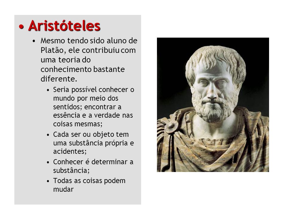 Aristóteles Mesmo tendo sido aluno de Platão, ele contribuiu com uma teoria do conhecimento bastante diferente.