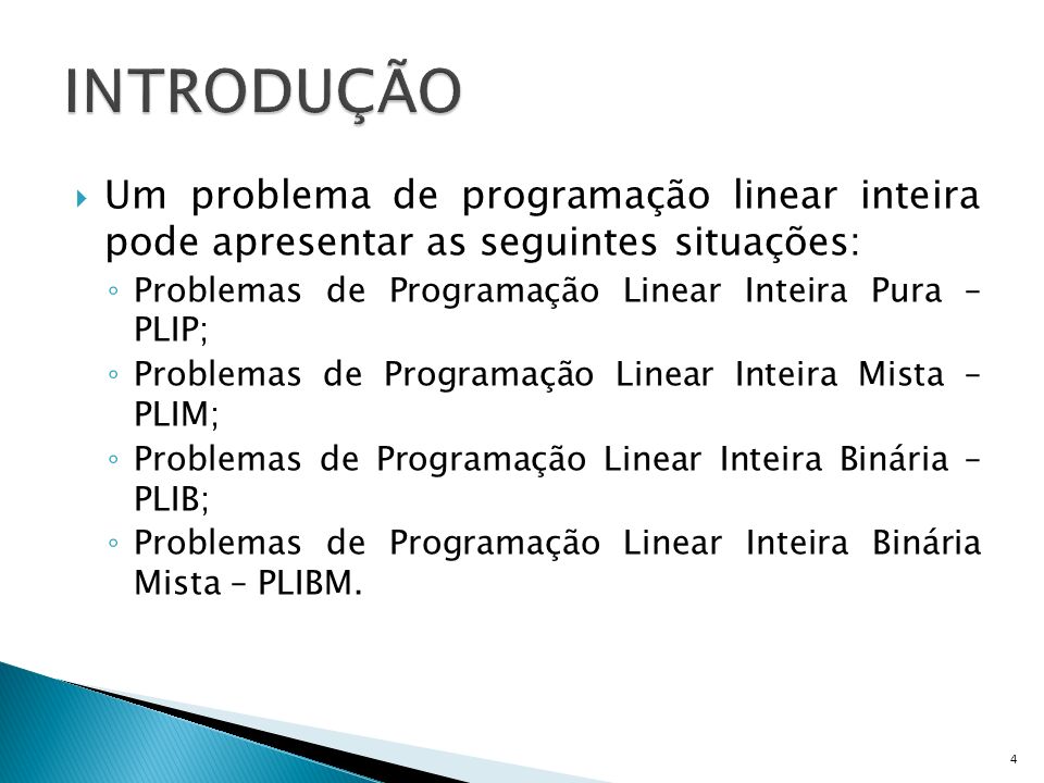 INTRODUÇÃO Um problema de programação linear inteira pode apresentar as seguintes situações: Problemas de Programação Linear Inteira Pura – PLIP;
