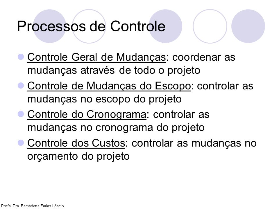 Processos de Controle Controle Geral de Mudanças: coordenar as mudanças através de todo o projeto.