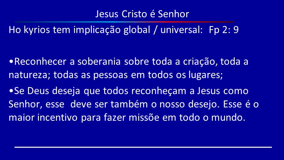 Jesus Cristo é Senhor Ho kyrios tem implicação global / universal: Fp 2: 9.