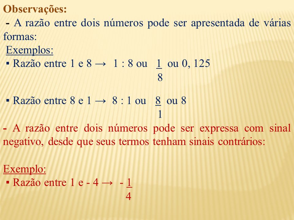 Observações: - A razão entre dois números pode ser apresentada de várias formas: Exemplos: ▪ Razão entre 1 e 8 → 1 : 8 ou 1 ou 0, 125.