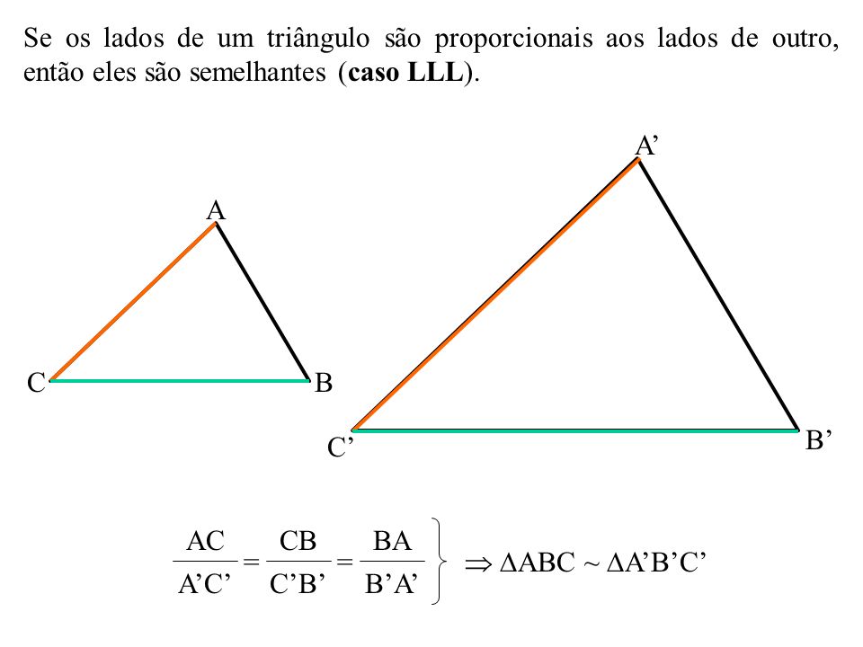Se os lados de um triângulo são proporcionais aos lados de outro, então eles são semelhantes (caso LLL).