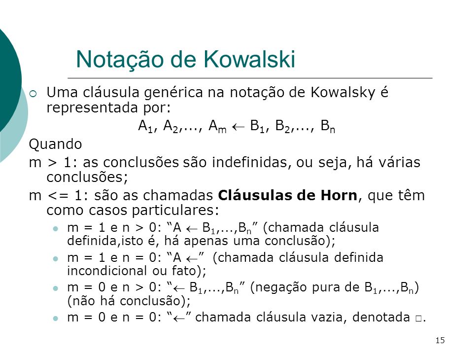 Notação de Kowalski Uma cláusula genérica na notação de Kowalsky é representada por: A1, A2,..., Am  B1, B2,..., Bn.