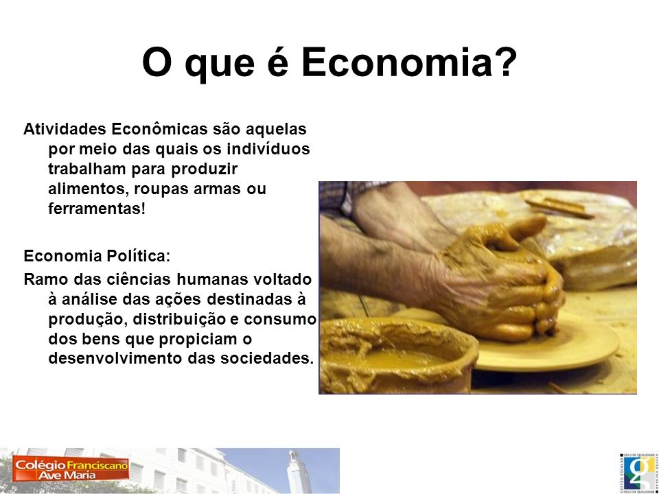 O que é Economia Atividades Econômicas são aquelas por meio das quais os indivíduos trabalham para produzir alimentos, roupas armas ou ferramentas!