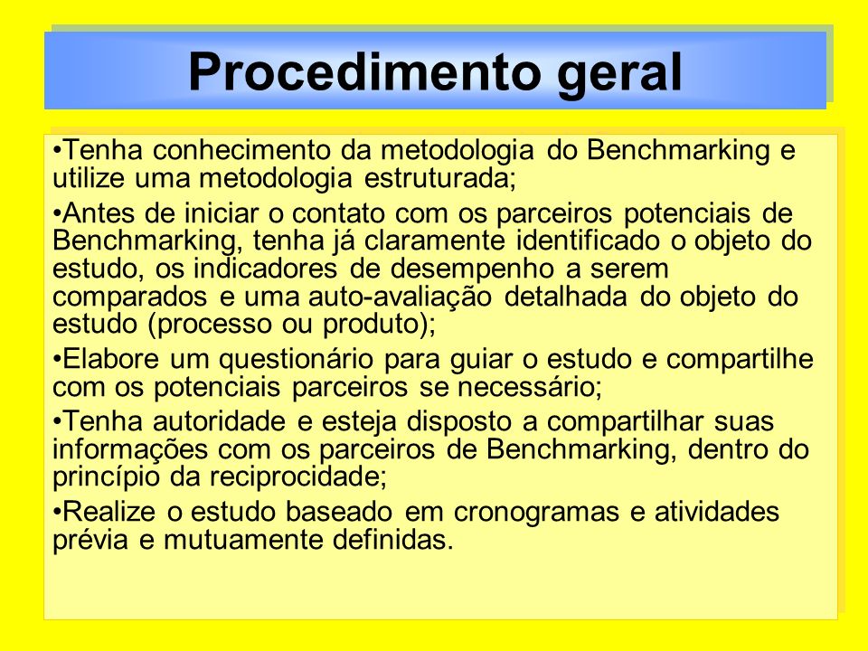 Procedimento geral Tenha conhecimento da metodologia do Benchmarking e utilize uma metodologia estruturada;