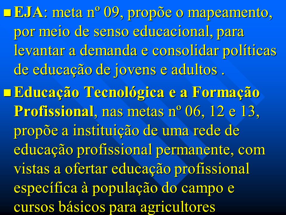 EJA: meta nº 09, propõe o mapeamento, por meio de senso educacional, para levantar a demanda e consolidar políticas de educação de jovens e adultos .