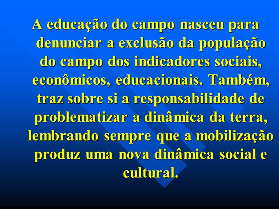 A educação do campo nasceu para denunciar a exclusão da população do campo dos indicadores sociais, econômicos, educacionais.