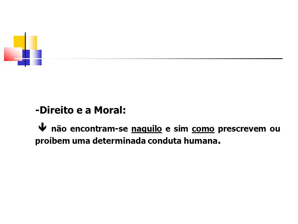 -Direito e a Moral:  não encontram-se naquilo e sim como prescrevem ou proíbem uma determinada conduta humana.
