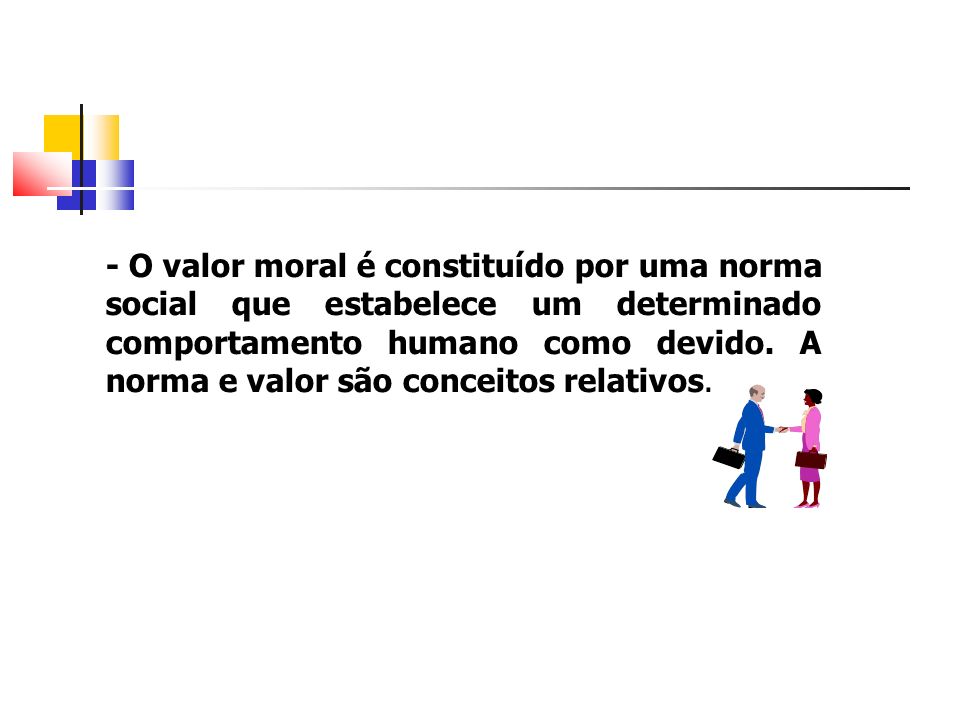 - O valor moral é constituído por uma norma social que estabelece um determinado comportamento humano como devido.
