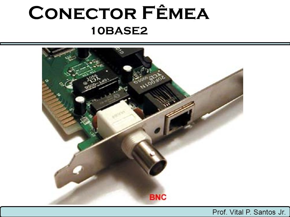 Conector Fêmea 10BASE2 Prof. Vital P. Santos Jr.