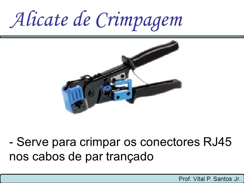 Alicate de Crimpagem - Serve para crimpar os conectores RJ45 nos cabos de par trançado.
