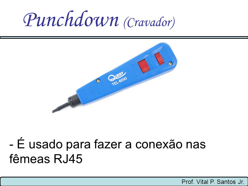 Punchdown (Cravador) - É usado para fazer a conexão nas fêmeas RJ45