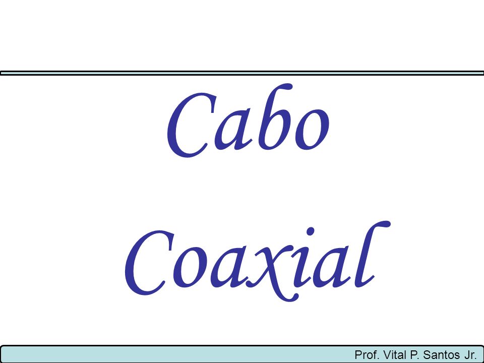Cabo Coaxial Prof. Vital P. Santos Jr.